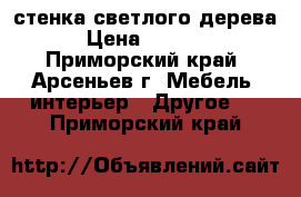 стенка светлого дерева › Цена ­ 5 000 - Приморский край, Арсеньев г. Мебель, интерьер » Другое   . Приморский край